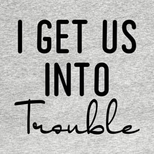 I Get Us Into Trouble T-Shirt